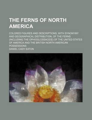 Book cover for The Ferns of North America; Colored Figures and Descriptions, with Synonymy and Geographical Distribution, of the Ferns (Including the Ophioglossace )