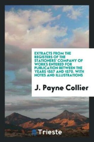 Cover of Extracts from the Registers of the Stationers' Company of Works Entered for Publication Between the Years 1557 and 1570. with Notes and Illustrations