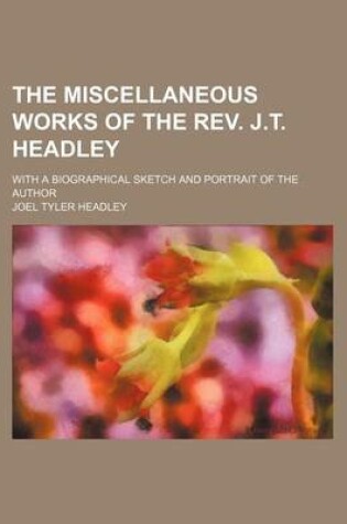 Cover of The Miscellaneous Works of the REV. J.T. Headley; With a Biographical Sketch and Portrait of the Author