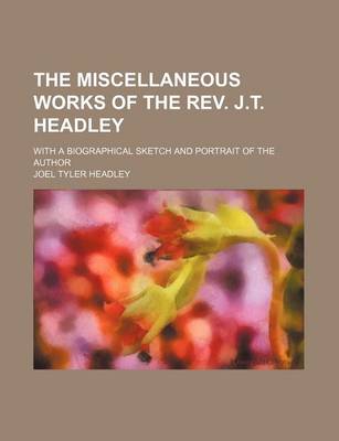 Book cover for The Miscellaneous Works of the REV. J.T. Headley; With a Biographical Sketch and Portrait of the Author