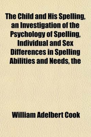 Cover of The Child and His Spelling, an Investigation of the Psychology of Spelling, Individual and Sex Differences in Spelling Abilities and Needs