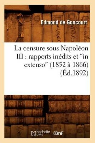 Cover of La Censure Sous Napoleon III: Rapports Inedits Et in Extenso (1852 A 1866) (Ed.1892)