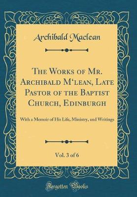 Book cover for The Works of Mr. Archibald m'Lean, Late Pastor of the Baptist Church, Edinburgh, Vol. 3 of 6