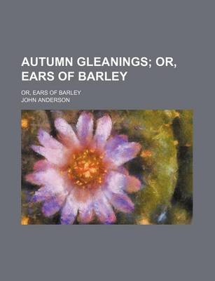 Book cover for Autumn Gleanings; Or, Ears of Barley. Or, Ears of Barley