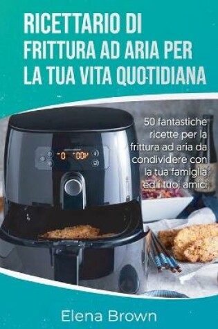 Cover of Ricettario di frittura ad aria per la tua vita quotidiana