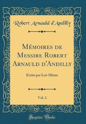 Book cover for Memoires de Messire Robert Arnauld d'Andilly, Vol. 1