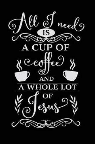 Cover of All I Need is a Cup of Coffee and a Whole Lot of Jesus