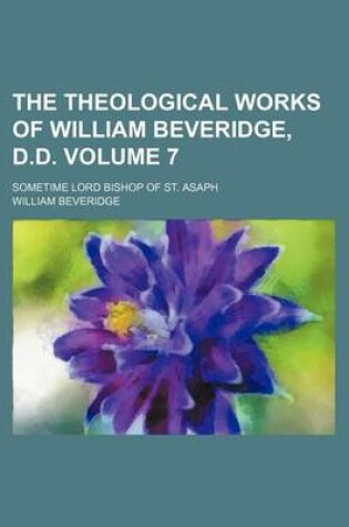 Cover of The Theological Works of William Beveridge, D.D. Volume 7; Sometime Lord Bishop of St. Asaph