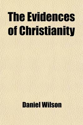 Book cover for The Evidences of Christianity (Volume 1); Stated in a Popular and Practical Manner, in a Course of Lectures, on the Authenticity, Credibility, Divine Authority, and Inspiration of the New Testament, Delivered in the Parish Church of St. Mary, Islington