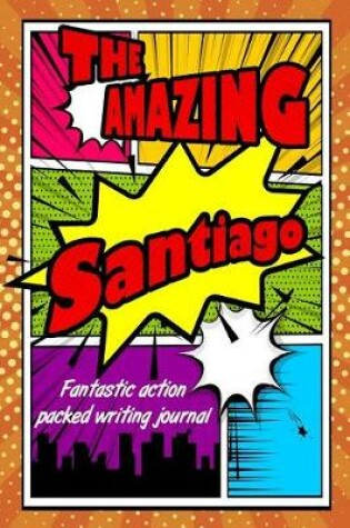 Cover of The Amazing Santiago Fantastic Action Packed Writing Journal