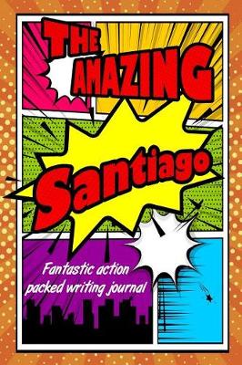 Book cover for The Amazing Santiago Fantastic Action Packed Writing Journal