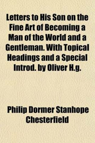 Cover of Letters to His Son on the Fine Art of Becoming a Man of the World and a Gentleman. with Topical Headings and a Special Introd. by Oliver H.G.