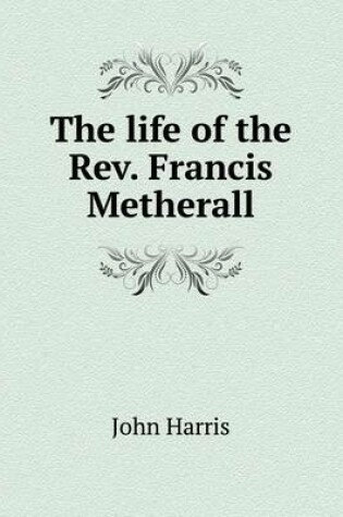 Cover of The life of the Rev. Francis Metherall