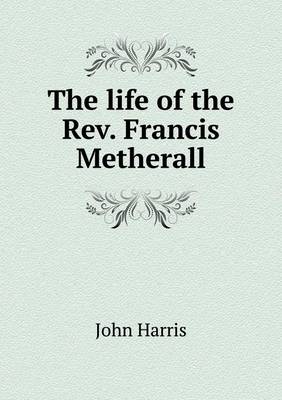 Book cover for The life of the Rev. Francis Metherall