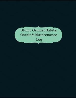 Book cover for Stump Grinder Safety Check & Maintenance Log (Logbook, Journal - 126 pages, 8.5