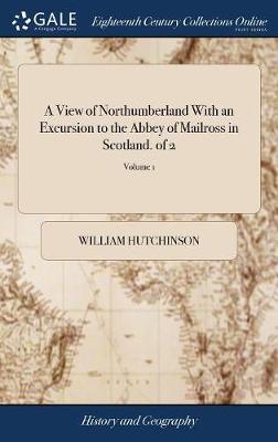 Book cover for A View of Northumberland with an Excursion to the Abbey of Mailross in Scotland. of 2; Volume 1