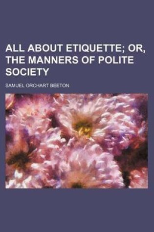 Cover of All about Etiquette; Or, the Manners of Polite Society