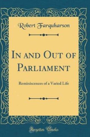 Cover of In and Out of Parliament: Reminiscences of a Varied Life (Classic Reprint)