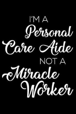 Cover of I'm a Personal Care Aide Not a Miracle Worker