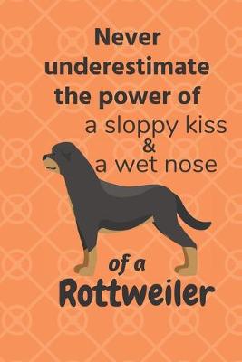 Book cover for Never underestimate the power of a sloppy kiss & a wet nose of a Rottweiler