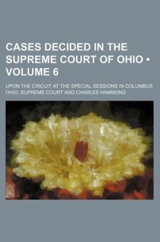 Cover of Cases Decided in the Supreme Court of Ohio (Volume 6); Upon the Circuit at the Special Sessions in Columbus