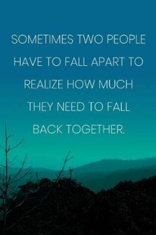 Cover of Inspirational Quote Notebook - 'Sometimes Two People Have To Fall Apart To Realize How Much They Need To Fall Back Together.'