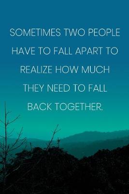 Book cover for Inspirational Quote Notebook - 'Sometimes Two People Have To Fall Apart To Realize How Much They Need To Fall Back Together.'