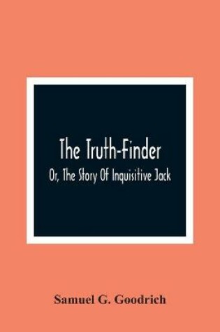 Cover of The Truth-Finder; Or, The Story Of Inquisitive Jack