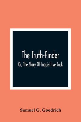 Book cover for The Truth-Finder; Or, The Story Of Inquisitive Jack