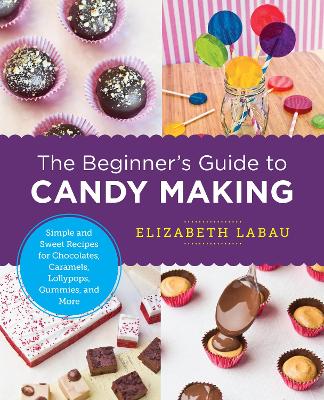 The Beginner's Guide to Candy Making by Elizabeth LaBau