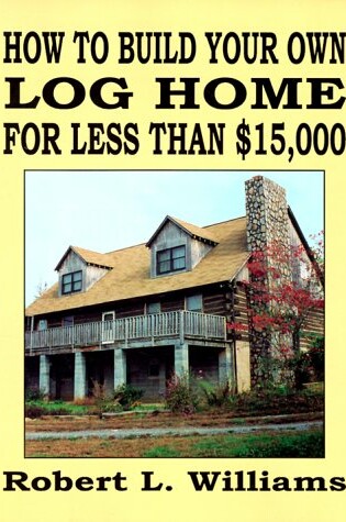 Cover of How to Build Your Own Log Home for Less Than $15, 000