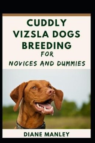 Cover of Cuddly Vizsla Dogs Breeding For Novices And Dummies