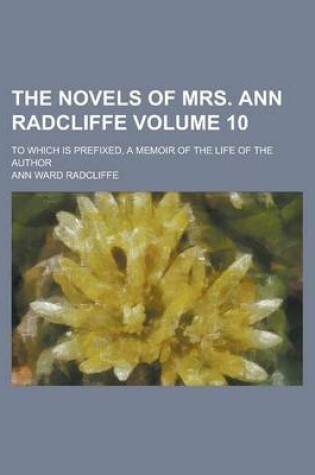 Cover of The Novels of Mrs. Ann Radcliffe; To Which Is Prefixed, a Memoir of the Life of the Author Volume 10