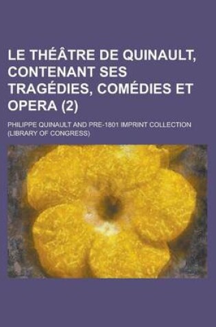 Cover of Le Theatre de Quinault, Contenant Ses Tragedies, Comedies Et Opera (2 )