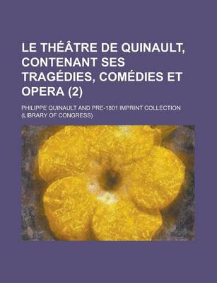 Book cover for Le Theatre de Quinault, Contenant Ses Tragedies, Comedies Et Opera (2 )