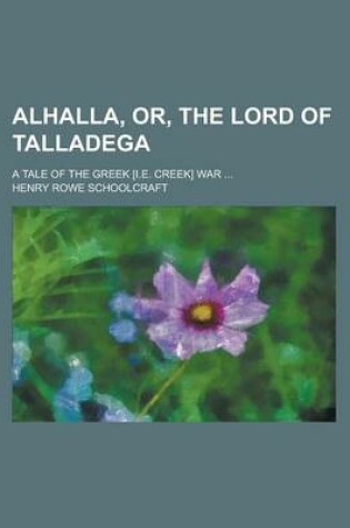 Cover of Alhalla, Or, the Lord of Talladega; A Tale of the Greek [I.E. Creek] War ...
