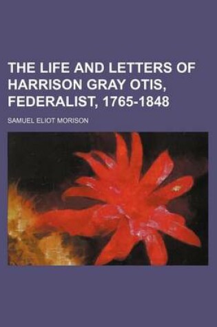 Cover of The Life and Letters of Harrison Gray Otis, Federalist, 1765-1848 (Volume 2)