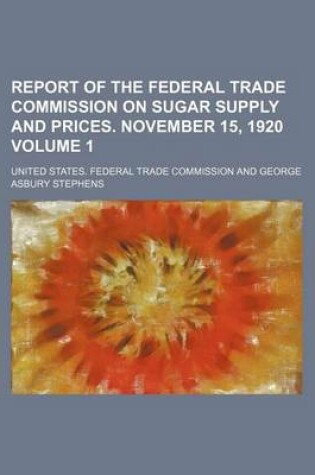 Cover of Report of the Federal Trade Commission on Sugar Supply and Prices. November 15, 1920 Volume 1