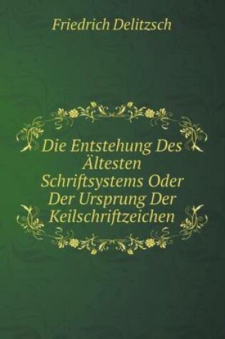 Cover of Die Entstehung Des Ältesten Schriftsystems Oder Der Ursprung Der Keilschriftzeichen