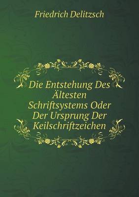 Book cover for Die Entstehung Des Ältesten Schriftsystems Oder Der Ursprung Der Keilschriftzeichen