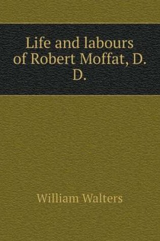 Cover of Life and labours of Robert Moffat, D. D