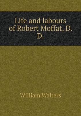 Book cover for Life and labours of Robert Moffat, D. D