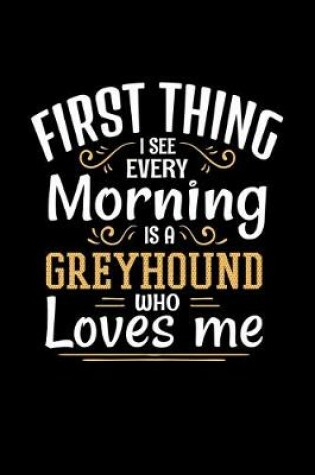 Cover of First Thing I See Every Morning Is A Greyhound Who Loves Me