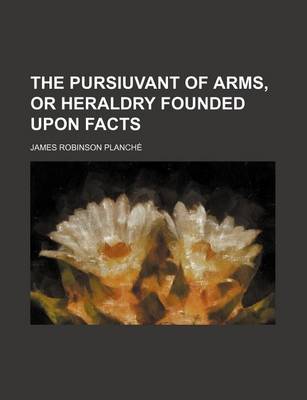 Book cover for The Pursiuvant of Arms, or Heraldry Founded Upon Facts