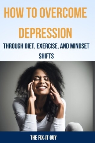 Cover of How to Overcome Depression Through Diet, Exercise and Mindset Shifts