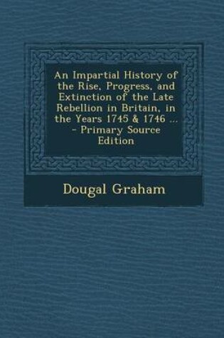 Cover of An Impartial History of the Rise, Progress, and Extinction of the Late Rebellion in Britain, in the Years 1745 & 1746 ...