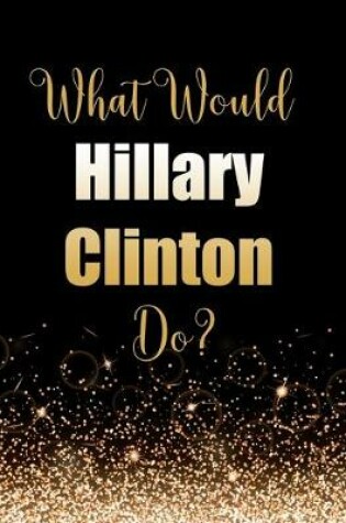 Cover of What Would Hillary Clinton Do?