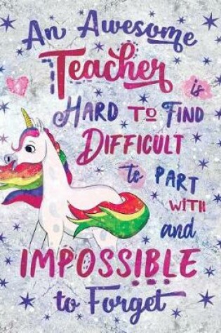 Cover of An Awesome Teacher Is Hard to Find Difficult to Part with and Impossible to Forget Notebook Unicorn Marble