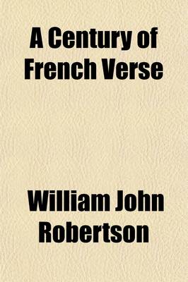 Book cover for A Century of French Verse; Brief Biographical and Critical Notices of Thirty-Three French Poets of the Nineteenth Century with Experimental Translations from Their Poems