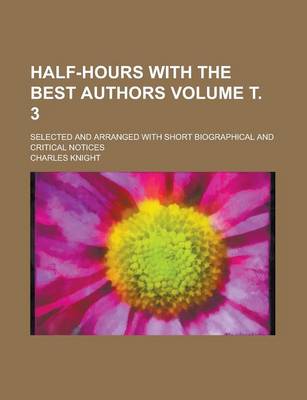 Book cover for Half-Hours with the Best Authors; Selected and Arranged with Short Biographical and Critical Notices Volume . 3